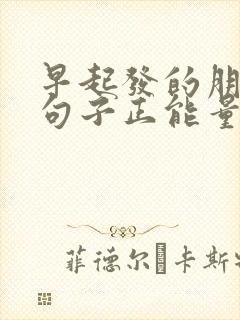 早起发的朋友圈句子正能量