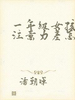 一年级女孩上课注意力差怎么办