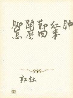 脚关节红肿痛是怎么回事