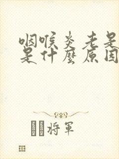 咽喉炎老是发作是什么原因