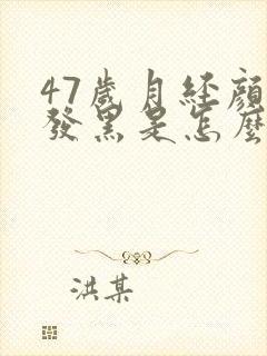 47岁月经颜色发黑是怎么回事
