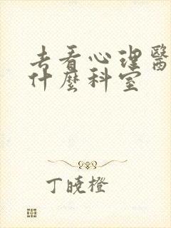 去看心理医生挂什么科室