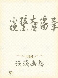 小孩大便又干又硬怎么回事