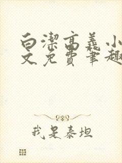 白洁高义小说全文免费笔趣阁在线阅读