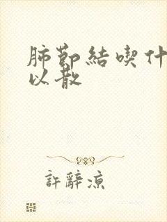 肺节结吃什么可以散