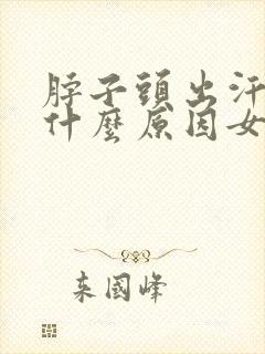 脖子头出汗多是什么原因女人封面