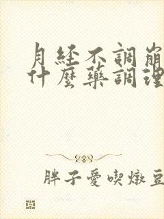 月经不调崩漏吃什么药调理