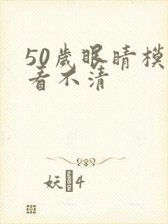 50岁眼睛模糊看不清