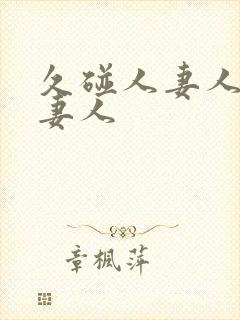 久碰人妻人妻人妻人