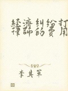 经济纠纷打官司律师的费用是多少