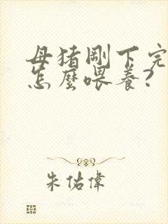 母猪刚下完崽后怎么喂养?封面