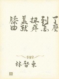 膝盖扭到了一弯曲就疼怎么办