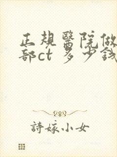正规医院做个腰部ct 多少钱