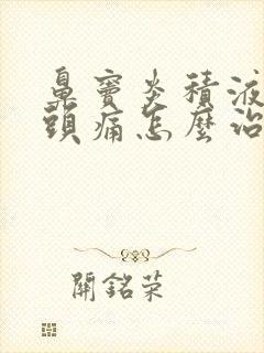 鼻窦炎积液引起头痛怎么治疗