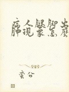 病人腿脚出现浮肿现象怎么回事