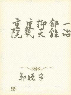 重度抑郁一般住院几天能治好