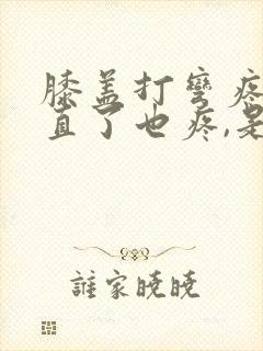 膝盖打弯疼,伸直了也疼,是啥原因