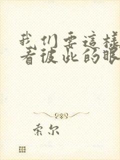 我们要这样不再看彼此的眼神吗是什么歌