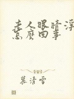 老人眼睛浮肿是怎么回事