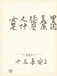 女人膝盖里疼痛是什么原因