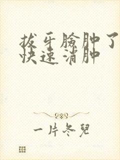 拔牙脸肿了怎么快速消肿