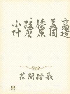 小孩膝盖窝疼是什么原因造成的