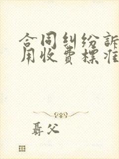 合同纠纷诉讼费用收费标准