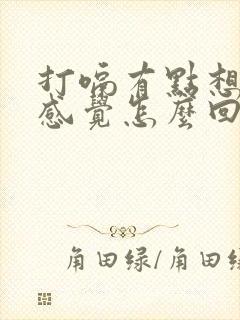 打嗝有点想吐的感觉怎么回事