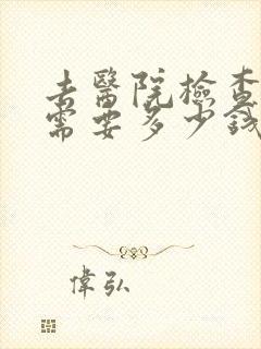 去医院检查心理需要多少钱