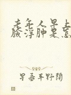 老年人早上起来脸浮肿是怎么回事封面