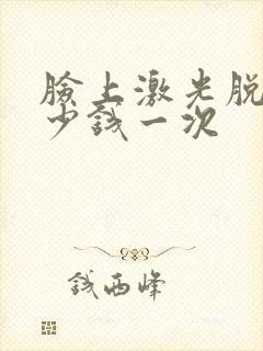 脸上激光脱毛多少钱一次