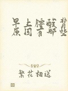 早上腰酸背痛的原因有哪些