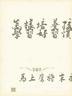 怎样培养孩子爱学习好习惯