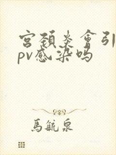 宫颈炎会引起hpv感染吗