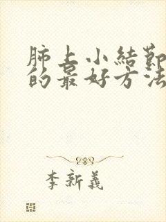 肺上小结节消失的最好方法