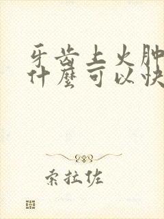 牙齿上火肿痛吃什么可以快速降火