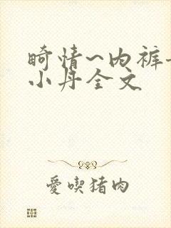 畸情~内裤奇缘小丹全文