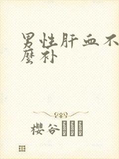 男性肝血不足怎么补