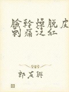 脸干燥脱皮紧绷刺痛泛红