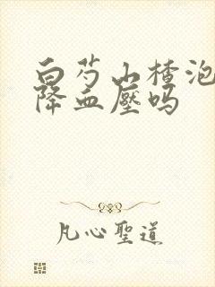 白芍山楂泡水可降血压吗封面
