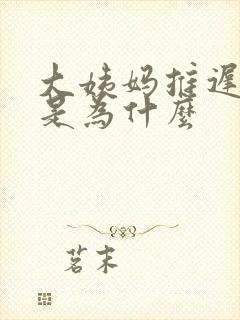 大姨妈推迟十天是为什么