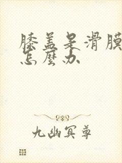 膝盖是滑膜积液怎么办