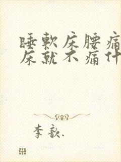 睡软床腰痛睡硬床就不痛什么原因
