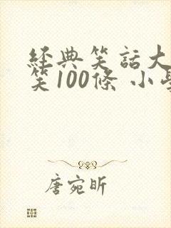 经典笑话大全爆笑100条 小学生