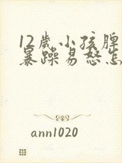 12岁小孩脾气暴躁易怒怎么办