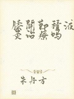 膝关节积液能针灸治疗吗