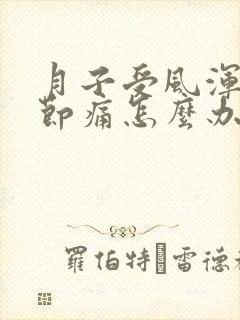 月子受风浑身关节痛怎么办