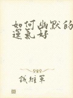 如何幽默的回复运气好