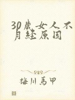 30岁女人不来月经原因