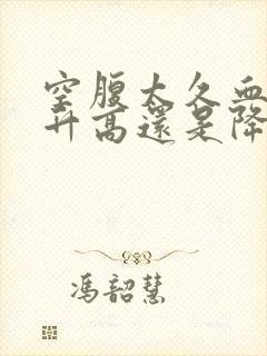 空腹太久血糖会升高还是降低